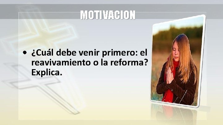 MOTIVACION • ¿Cuál debe venir primero: el reavivamiento o la reforma? Explica. MOTIVACION • ¿Cuál debe venir primero: el reavivamiento o la reforma? Explica.
