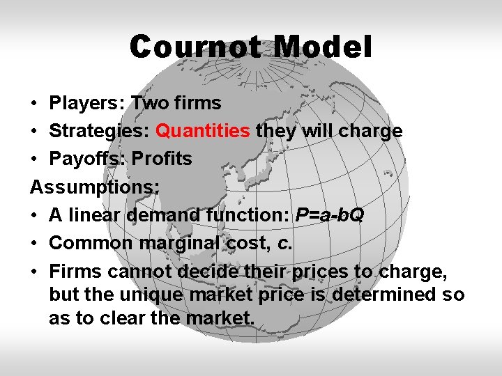 Cournot Model • Players: Two firms • Strategies: Quantities they will charge • Payoffs: