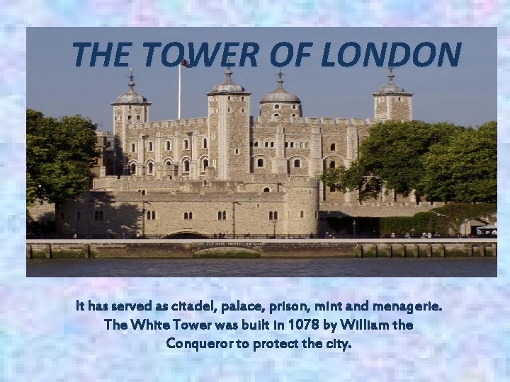 THE TOWER OF LONDON It has served as citadel, palace, prison, mint and menagerie.