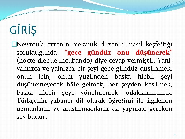 GİRİŞ �Newton’a evrenin mekanik düzenini nasıl keşfettiği sorulduğunda, “gece gündüz onu düşünerek” (nocte dieque