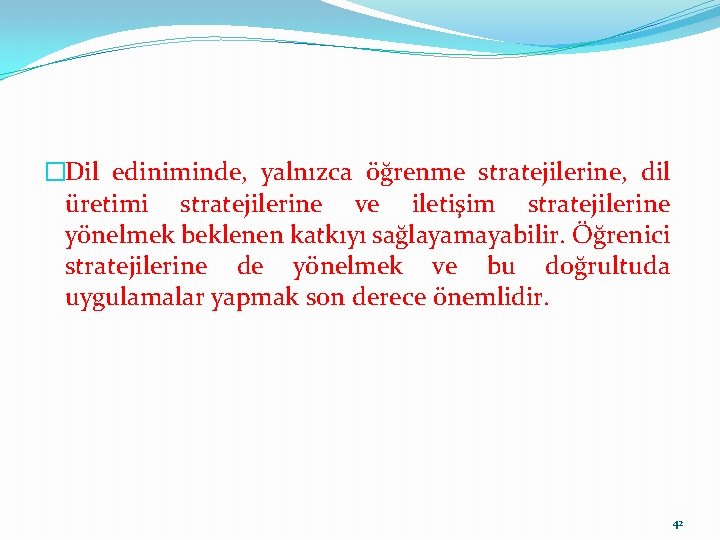 �Dil ediniminde, yalnızca öğrenme stratejilerine, dil üretimi stratejilerine ve iletişim stratejilerine yönelmek beklenen katkıyı