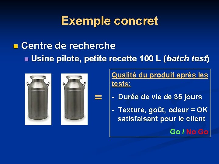 Exemple concret n Centre de recherche n Usine pilote, petite recette 100 L (batch