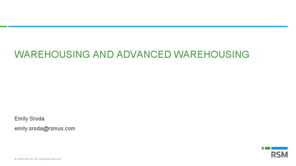 WAREHOUSING AND ADVANCED WAREHOUSING Emily Sroda emily. sroda@rsmus. com © 2018 RSM US LLP.