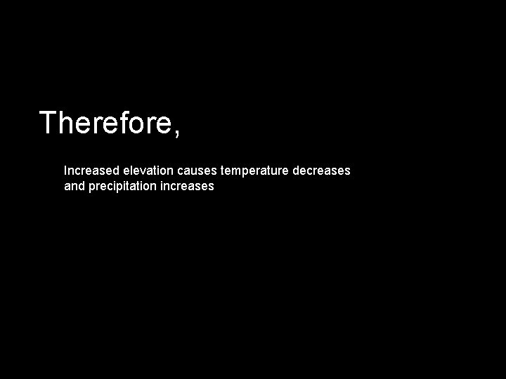 Therefore, Increased elevation causes temperature decreases and precipitation increases 