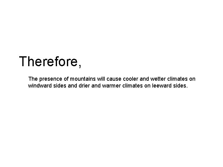 Therefore, The presence of mountains will cause cooler and wetter climates on windward sides