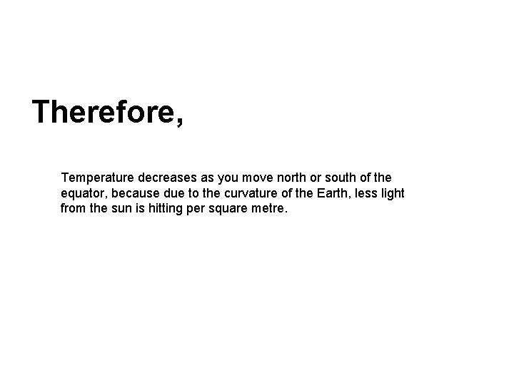 Therefore, Temperature decreases as you move north or south of the equator, because due