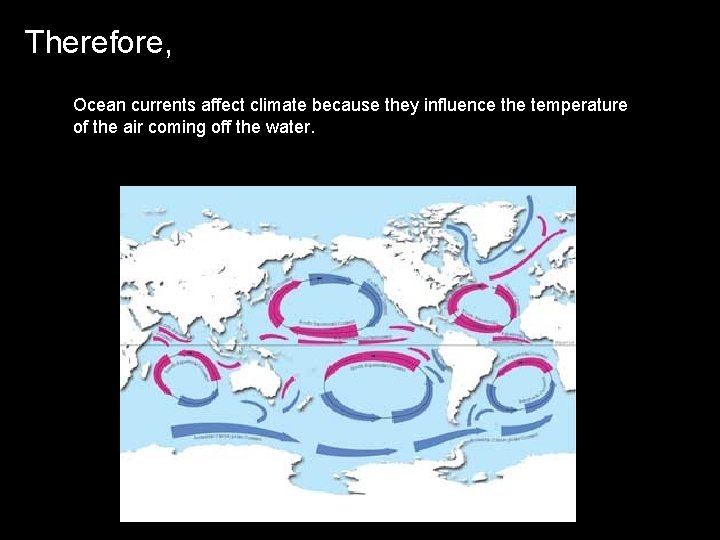 Therefore, Ocean currents affect climate because they influence the temperature of the air coming