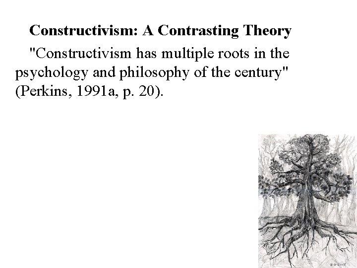 Constructivism: A Contrasting Theory "Constructivism has multiple roots in the psychology and philosophy of