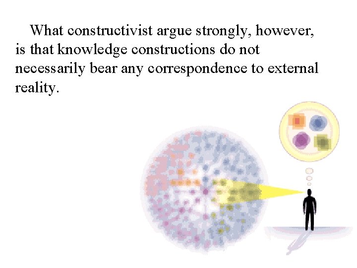 What constructivist argue strongly, however, is that knowledge constructions do not necessarily bear any