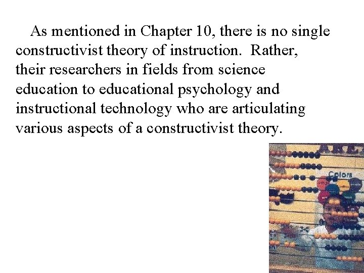 As mentioned in Chapter 10, there is no single constructivist theory of instruction. Rather,