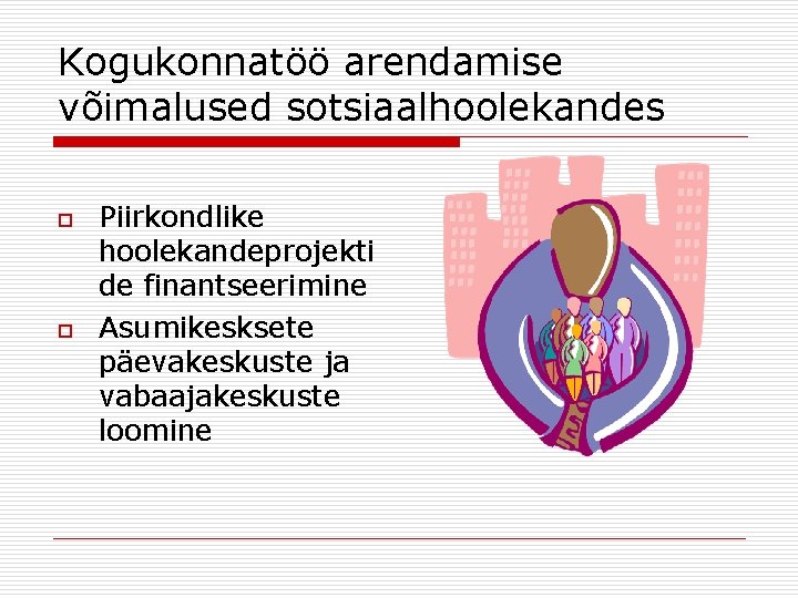 Kogukonnatöö arendamise võimalused sotsiaalhoolekandes o o Piirkondlike hoolekandeprojekti de finantseerimine Asumikesksete päevakeskuste ja vabaajakeskuste