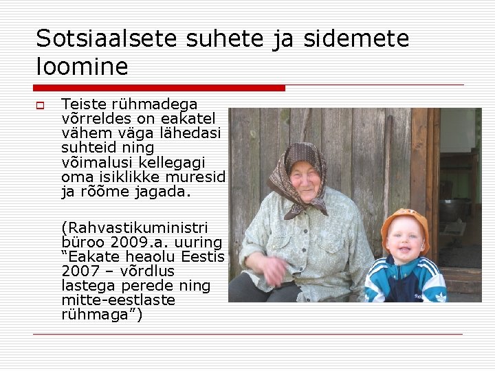 Sotsiaalsete suhete ja sidemete loomine o Teiste rühmadega võrreldes on eakatel vähem väga lähedasi