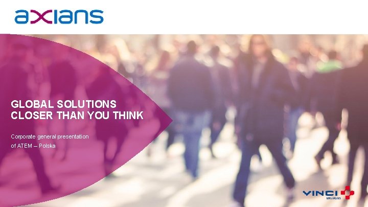 GLOBAL SOLUTIONS CLOSER THAN YOU THINK Corporate general presentation of ATEM – Polska 1