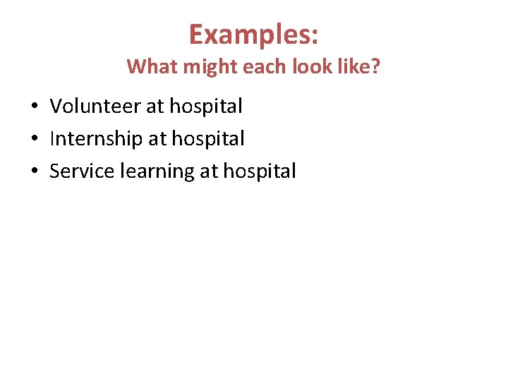 Examples: What might each look like? • Volunteer at hospital • Internship at hospital