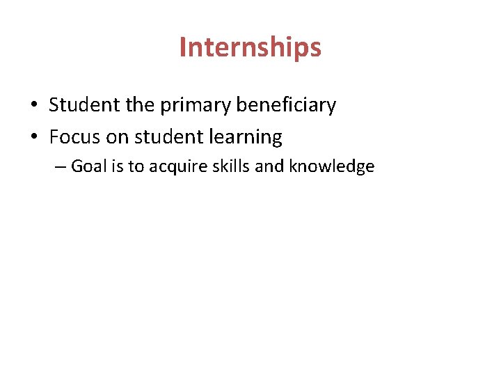 Internships • Student the primary beneficiary • Focus on student learning – Goal is