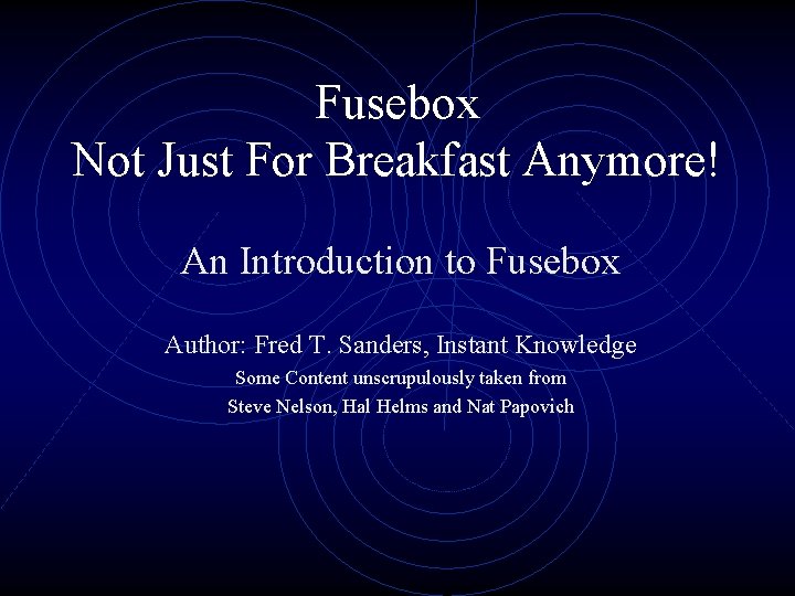 Fusebox Not Just For Breakfast Anymore! An Introduction to Fusebox Author: Fred T. Sanders,