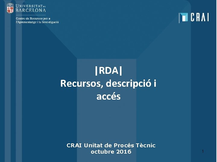 |RDA| Recursos, descripció i accés CRAI Unitat de Procés Tècnic octubre 2016 1 