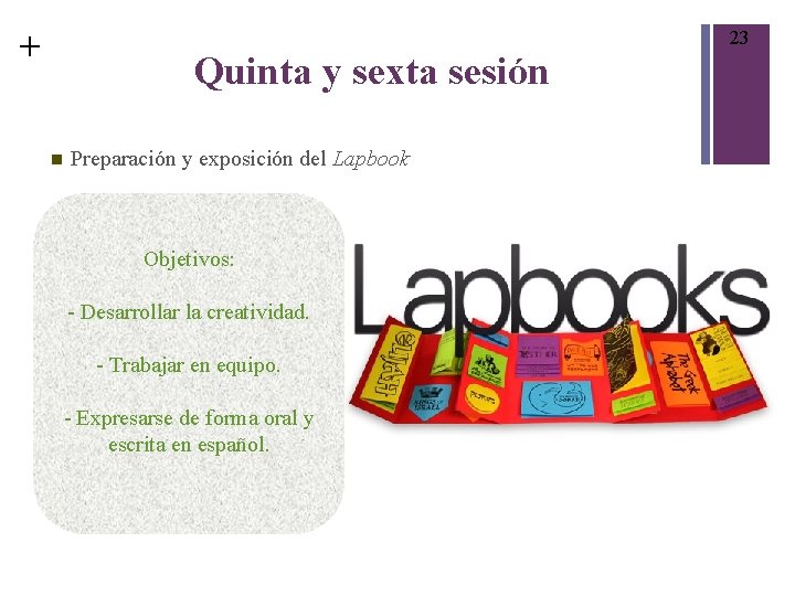 + 23 Quinta y sexta sesión Preparación y exposición del Lapbook Objetivos: - Desarrollar