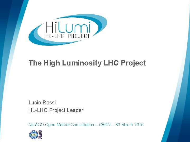 The High Luminosity LHC Project Lucio Rossi HL-LHC Project Leader QUACO Open Market Consultation