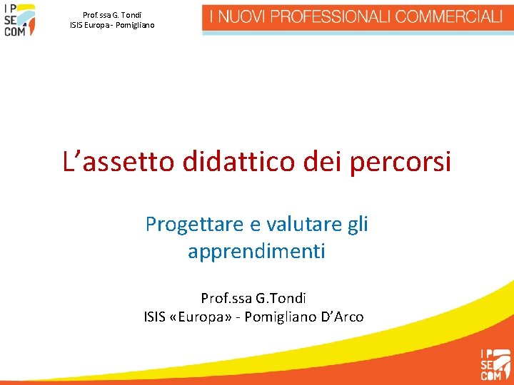 Prof. ssa G. Tondi ISIS Europa - Pomigliano L’assetto didattico dei percorsi Progettare e