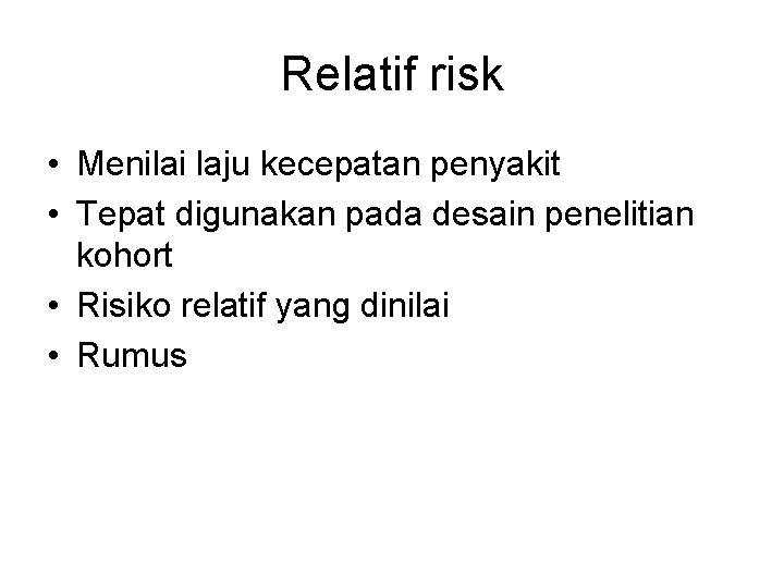 Relatif risk • Menilai laju kecepatan penyakit • Tepat digunakan pada desain penelitian kohort