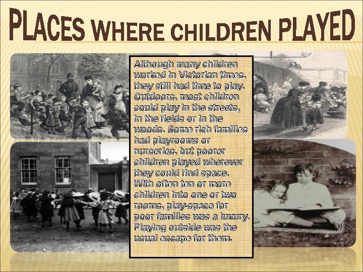 Although many children worked in Victorian times, they still had time to play. Outdoors,