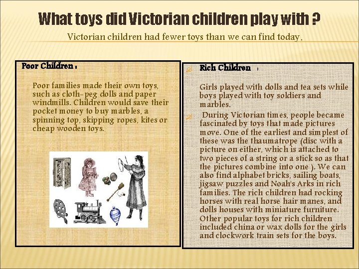 What toys did Victorian children play with ? Victorian children had fewer toys than