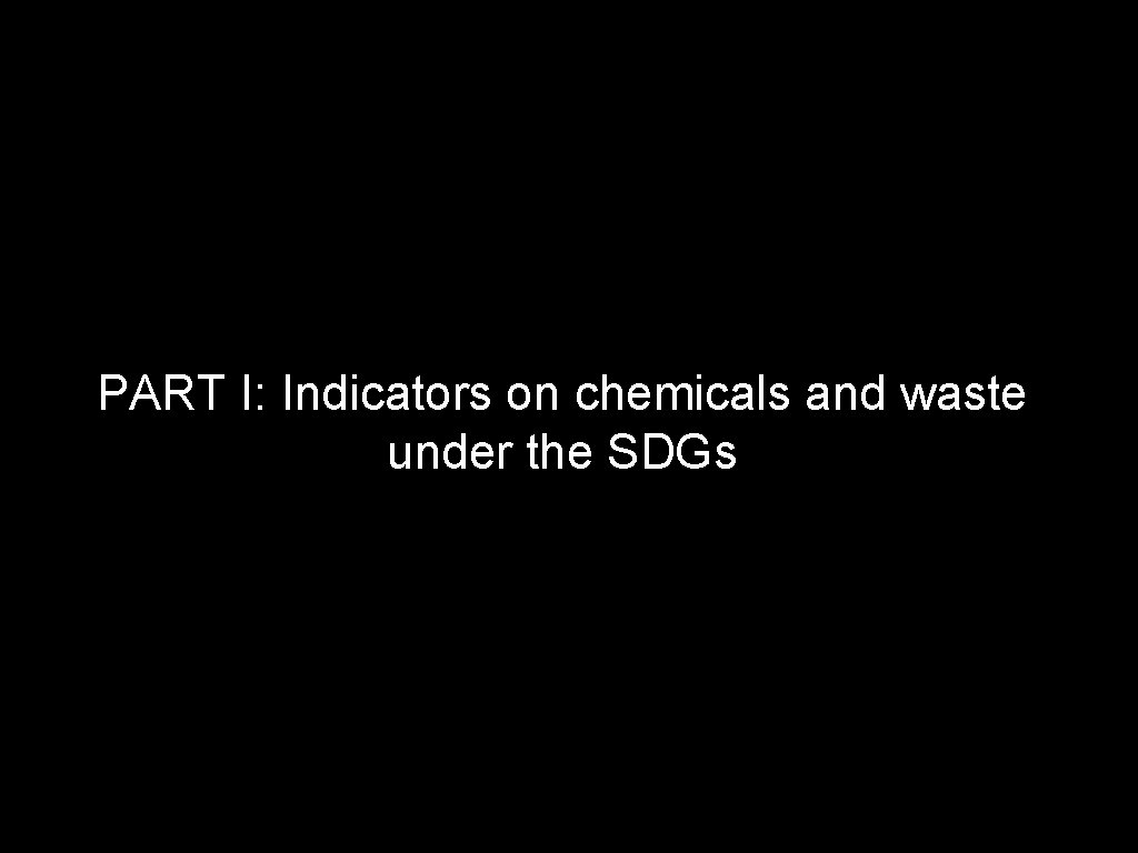 PART I: Indicators on chemicals and waste under the SDGs PART I: Indicators on chemicals and waste under the SDGs