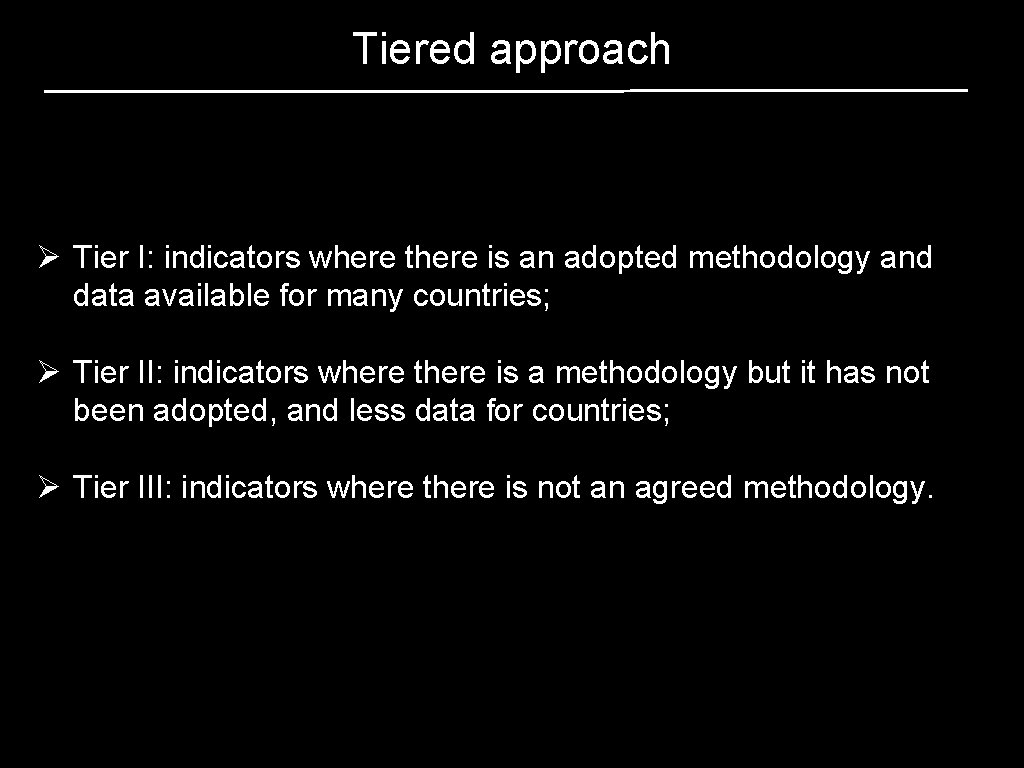 Tiered approach Ø Tier I: indicators where there is an adopted methodology and data Tiered approach Ø Tier I: indicators where there is an adopted methodology and data