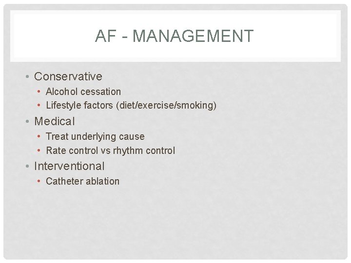 AF - MANAGEMENT • Conservative • Alcohol cessation • Lifestyle factors (diet/exercise/smoking) • Medical