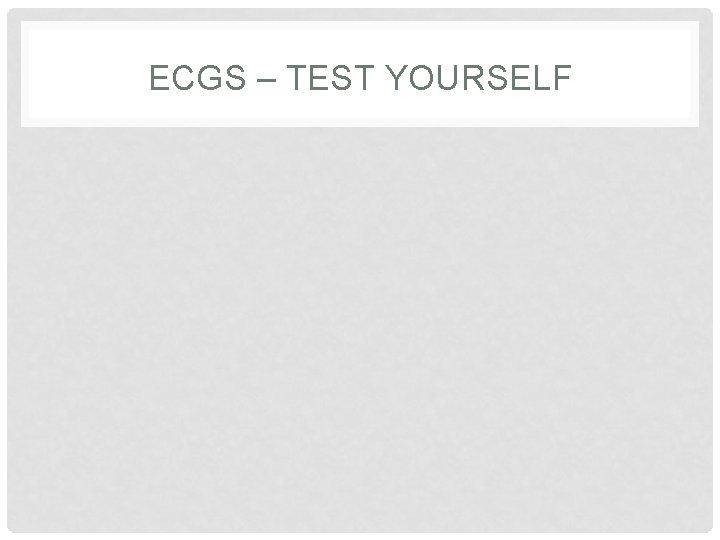 ECGS – TEST YOURSELF 