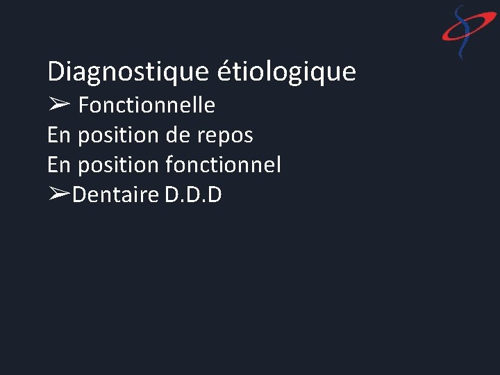 Diagnostique étiologique ➢ Fonctionnelle En position de repos En position fonctionnel ➢Dentaire D. D.