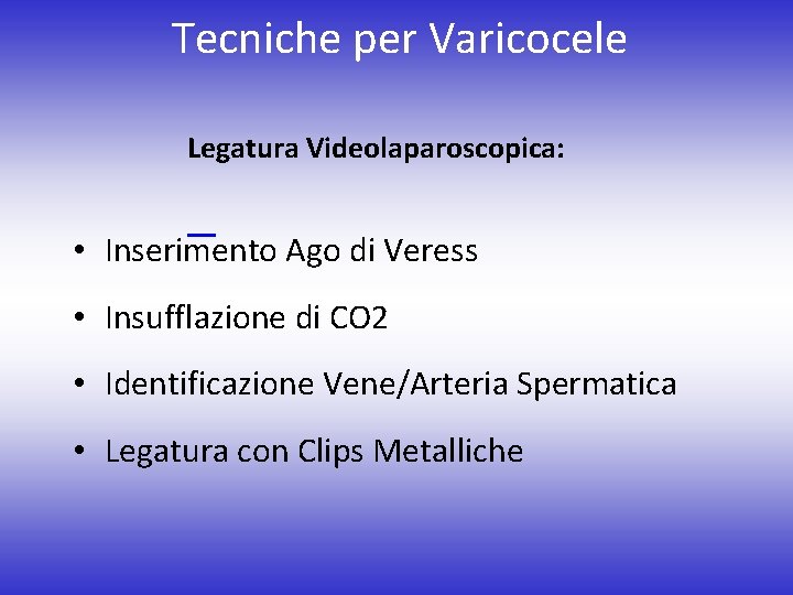Tecniche per Varicocele Legatura Videolaparoscopica: • Inserimento Ago di Veress • Insufflazione di CO