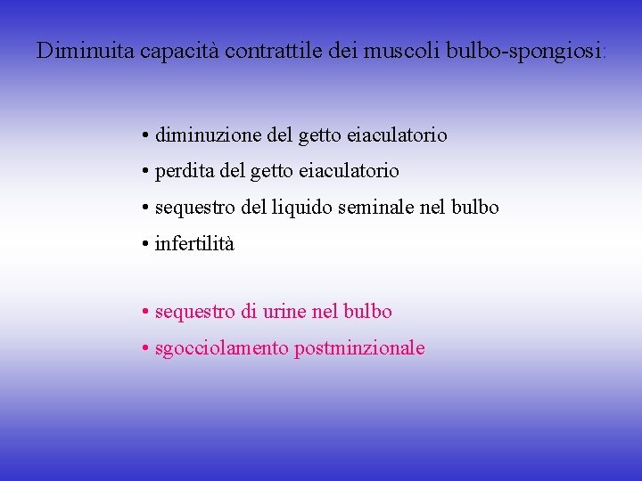 Diminuita capacità contrattile dei muscoli bulbo-spongiosi: • diminuzione del getto eiaculatorio • perdita del