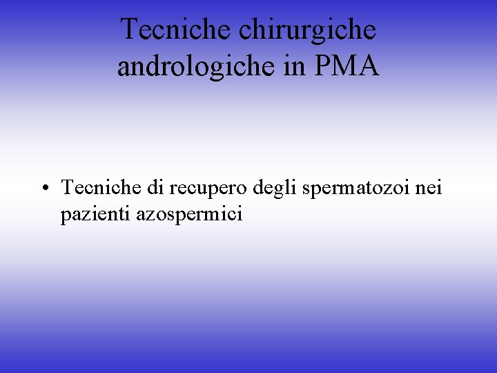 Tecniche chirurgiche andrologiche in PMA • Tecniche di recupero degli spermatozoi nei pazienti azospermici