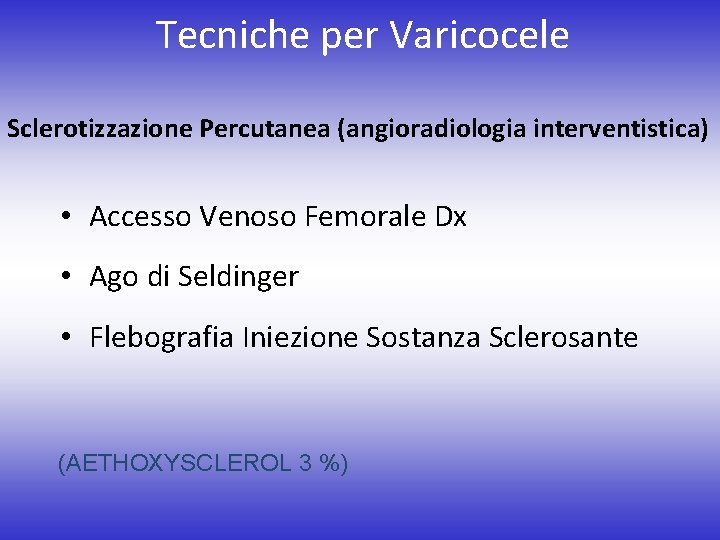 Tecniche per Varicocele Sclerotizzazione Percutanea (angioradiologia interventistica) • Accesso Venoso Femorale Dx • Ago