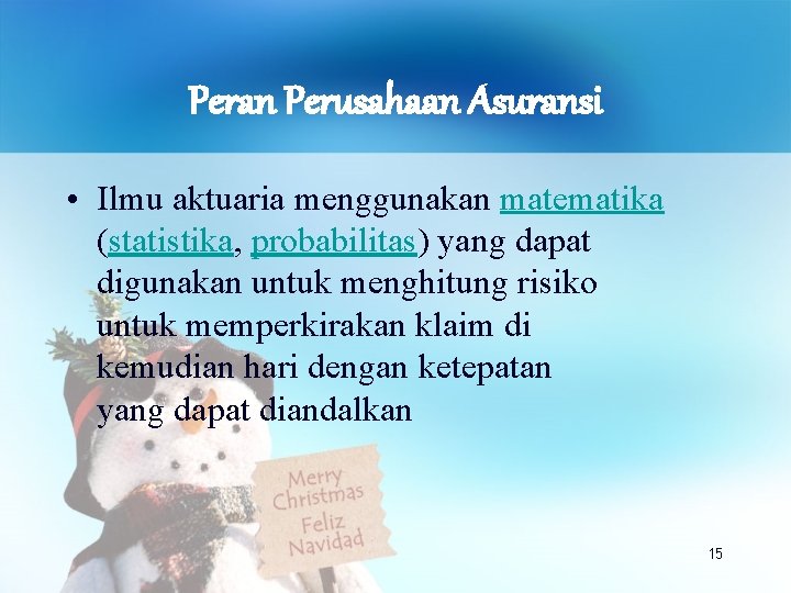 Peran Perusahaan Asuransi • Ilmu aktuaria menggunakan matematika (statistika, probabilitas) yang dapat digunakan untuk