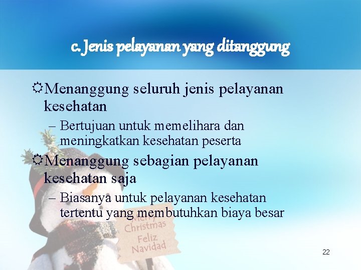 c. Jenis pelayanan yang ditanggung Menanggung seluruh jenis pelayanan kesehatan – Bertujuan untuk memelihara