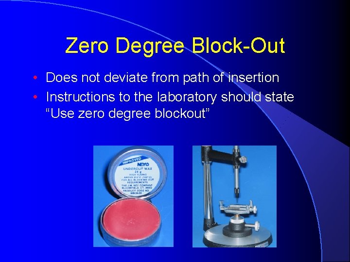 Zero Degree Block-Out • Does not deviate from path of insertion • Instructions to