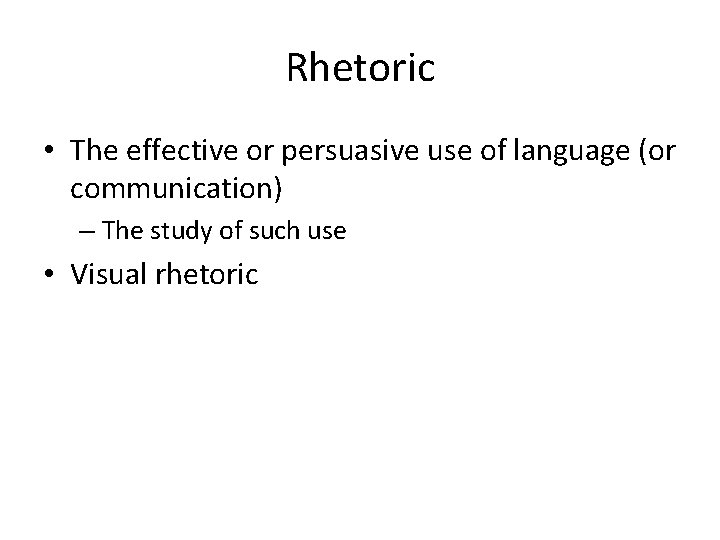 Rhetoric • The effective or persuasive use of language (or communication) – The study