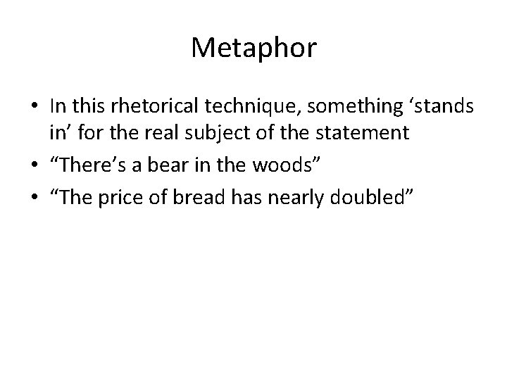 Metaphor • In this rhetorical technique, something ‘stands in’ for the real subject of