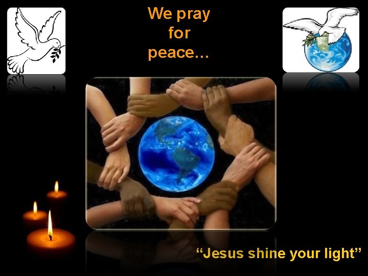 We pray for peace… “Jesus shine your light” 