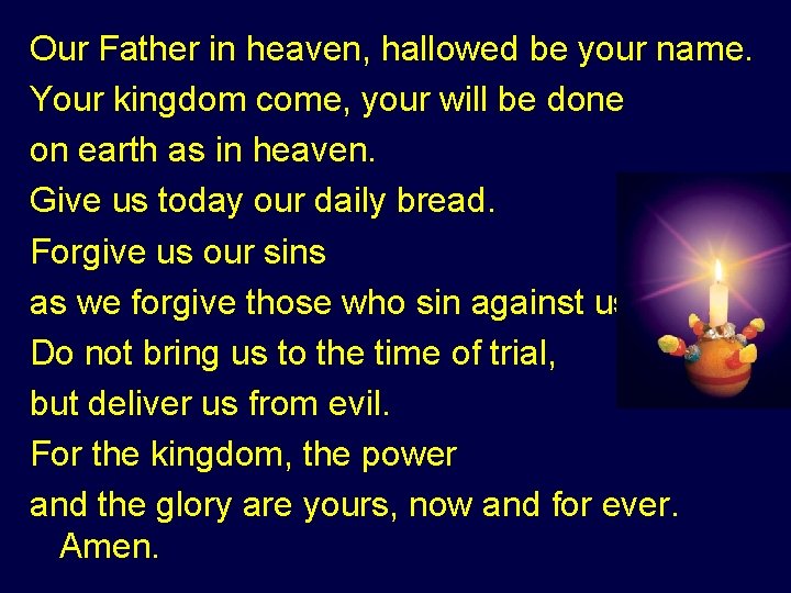 Our Father in heaven, hallowed be your name. Your kingdom come, your will be