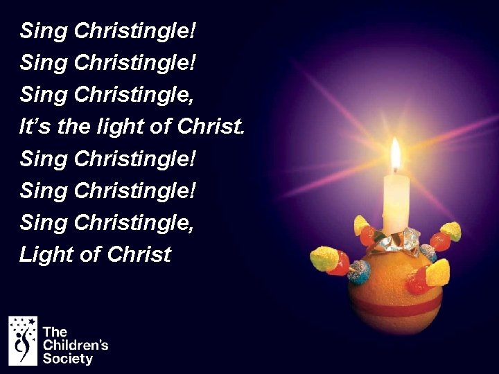 Sing Christingle! Sing Christingle, It’s the light of Christ. Sing Christingle! Sing Christingle, Light