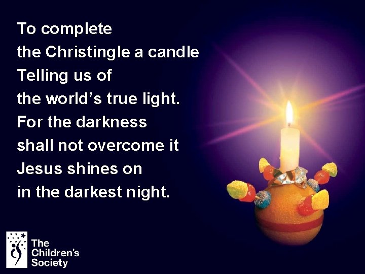 To complete the Christingle a candle Telling us of the world’s true light. For