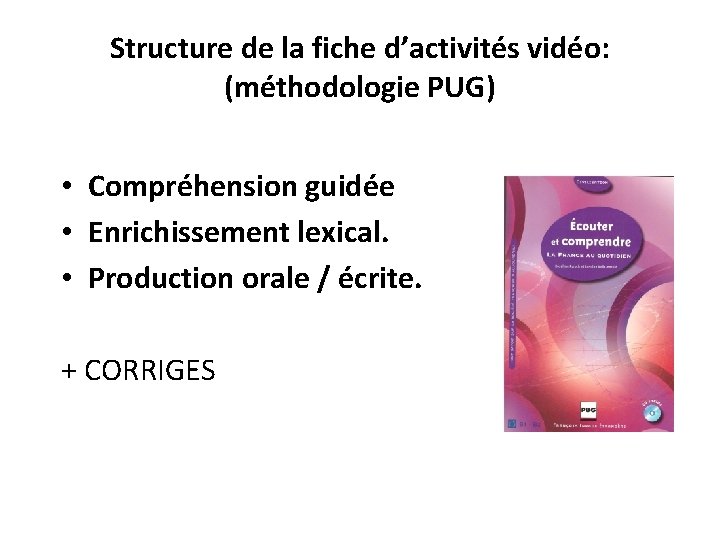 Structure de la fiche d’activités vidéo: (méthodologie PUG) • Compréhension guidée • Enrichissement lexical.