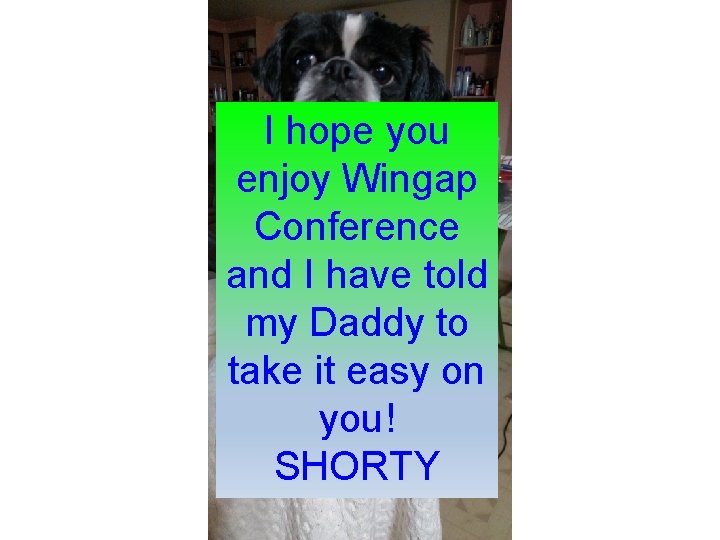 I hope you enjoy Wingap Conference and I have told my Daddy to take