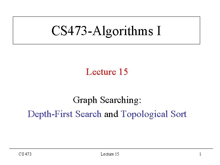 CS 473 -Algorithms I Lecture 15 Graph Searching: Depth-First Search and Topological Sort CS