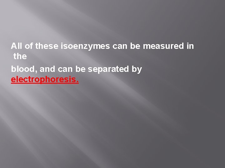 All of these isoenzymes can be measured in the blood, and can be separated