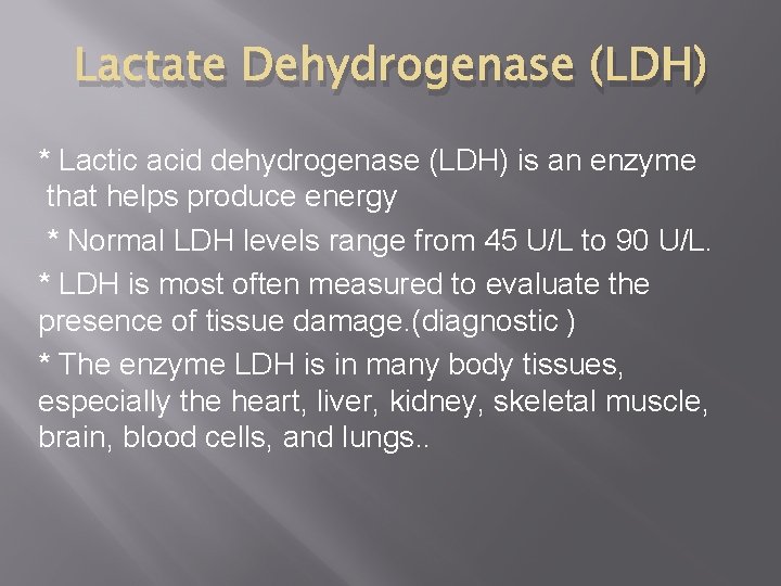 Lactate Dehydrogenase (LDH) * Lactic acid dehydrogenase (LDH) is an enzyme that helps produce